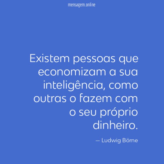 Existem pessoas que economizam a sua inteligência