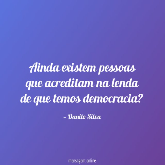 Ainda existem pessoas que acreditam na lenda de que temos democracia