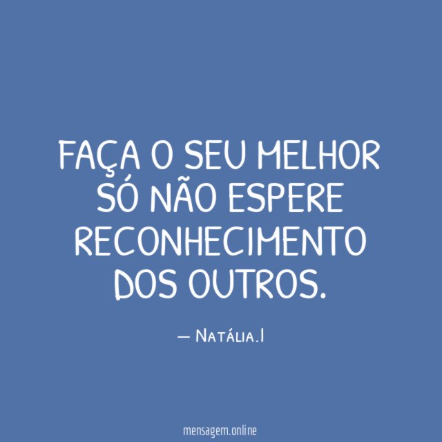 Faça o seu melhor só não espere reconhecimento dos outros