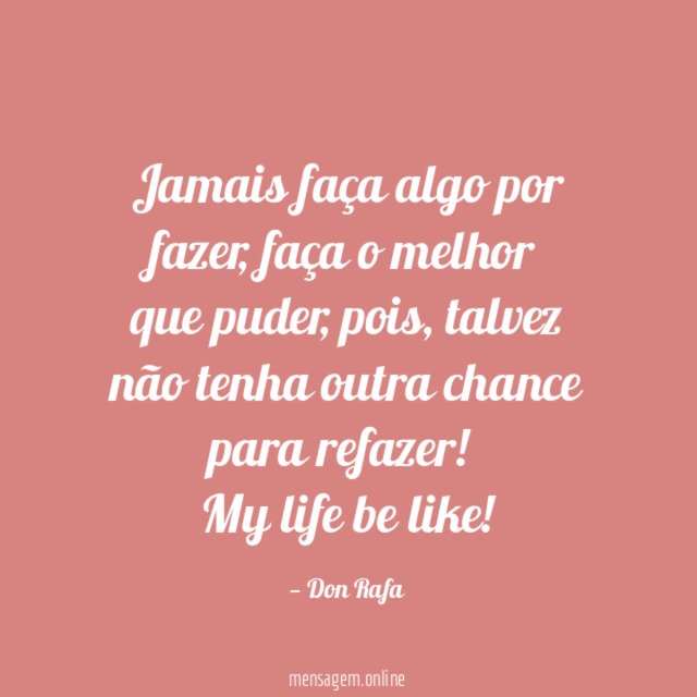 Jamais faça algo por fazer, faça o melhor que puder, pois, talvez não tenha outra chance para refazer!