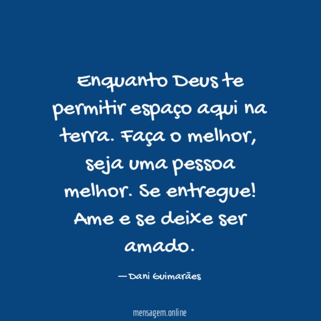 Enquanto Deus te permitir espaço aqui na terra
