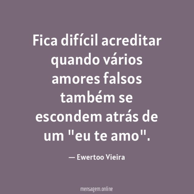 Fica difícil acreditar quando vários amores falsos também