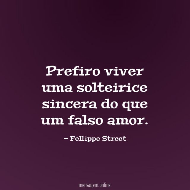 Prefiro viver uma solteirice sincera do que um falso amor