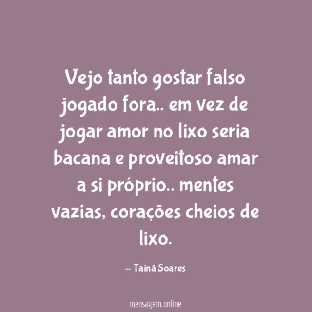 Vejo tanto gostar falso jogado fora