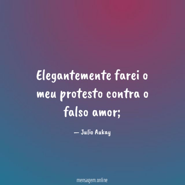 Elegantemente farei o meu protesto contra o falso amor