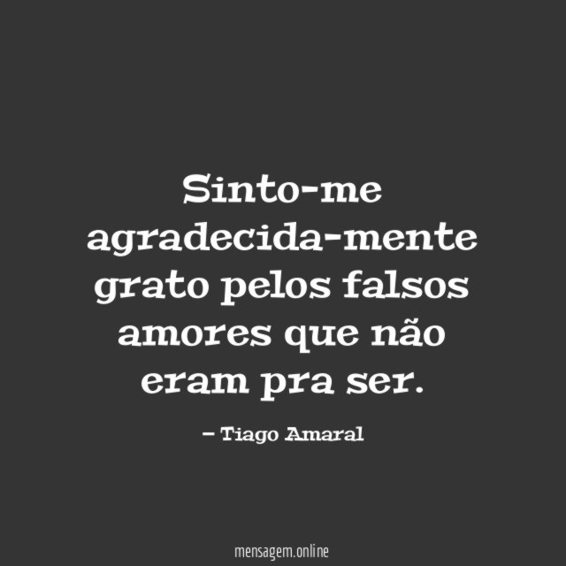 Sinto-me agradecida-mente grato pelos falsos amores que não eram pra ser