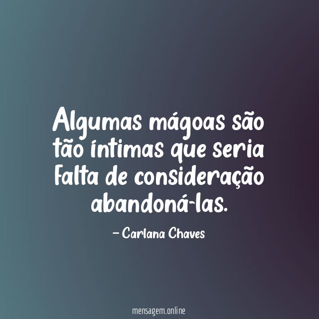 Algumas mágoas são tão íntimas que seria falta