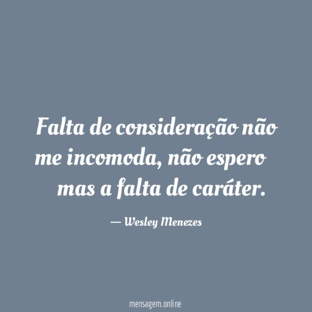 Falta de consideração não me incomoda, não espero…