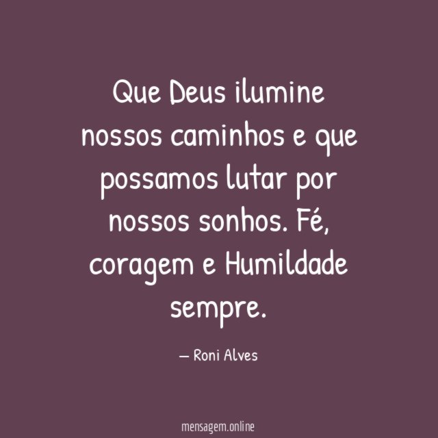 Que Deus ilumine nossos caminhos e que possamos lutar por nossos sonhos