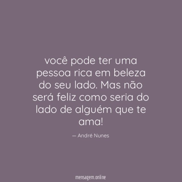 você pode ter uma pessoa rica em beleza do seu lado