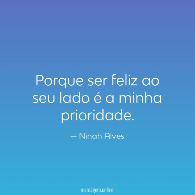 Porque ser feliz ao seu lado é a minha prioridade