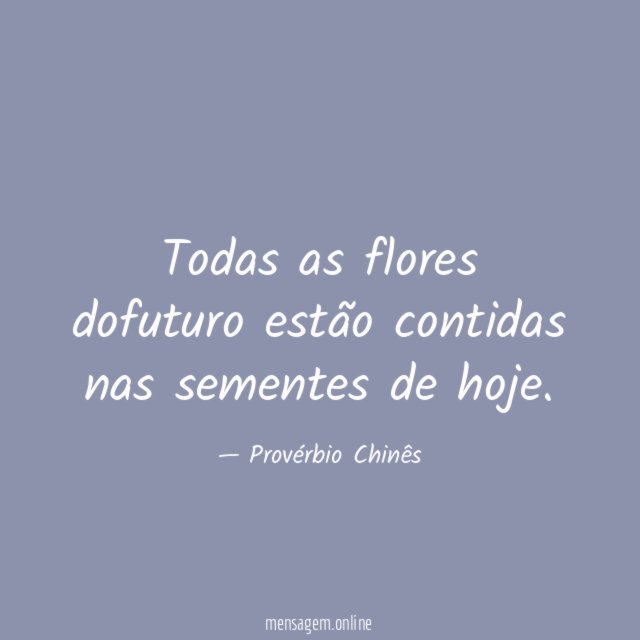 Todas as flores dofuturo estão contidas nas sementes de hoje