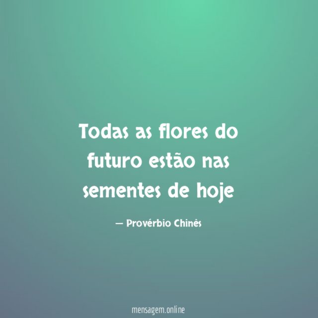 Todas as flores do futuro estão nas sementes de hoje"