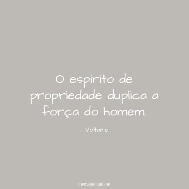 O espírito de propriedade duplica a força do homem