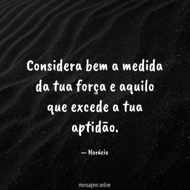 Considera bem a medida da tua força
