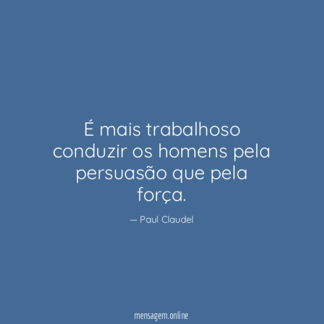 É mais trabalhoso conduzir os homens pela persuasão que pela força