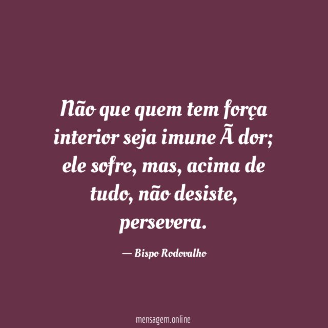 Não que quem tem força interior seja imune à dor
