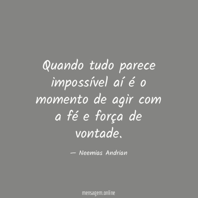 Quando tudo parece impossível aí é o momento