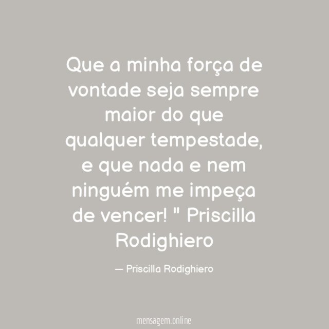 "Que a minha força de vontade seja sempre maior do que qualquer tempestade, e que nada e nem ninguém me impeça de vencer!"