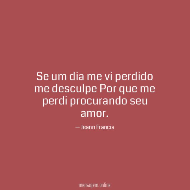 Se um dia me vi perdido me desculpe Por