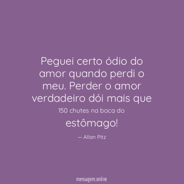 Peguei certo ódio do amor quando perdi o meu