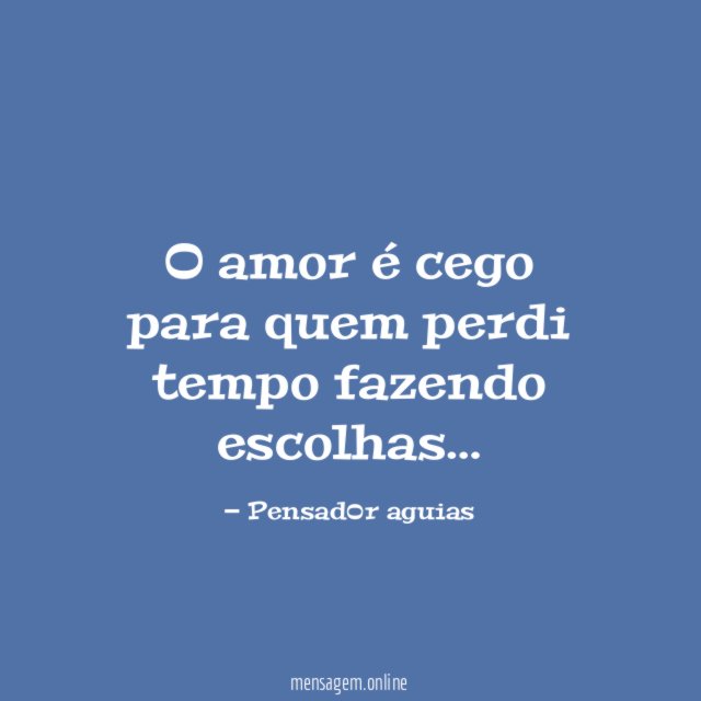O amor é cego para quem perdi tempo fazendo escolhas