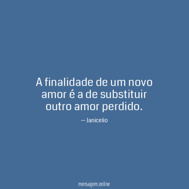 A finalidade de um novo amor é a de substituir outro amor perdido