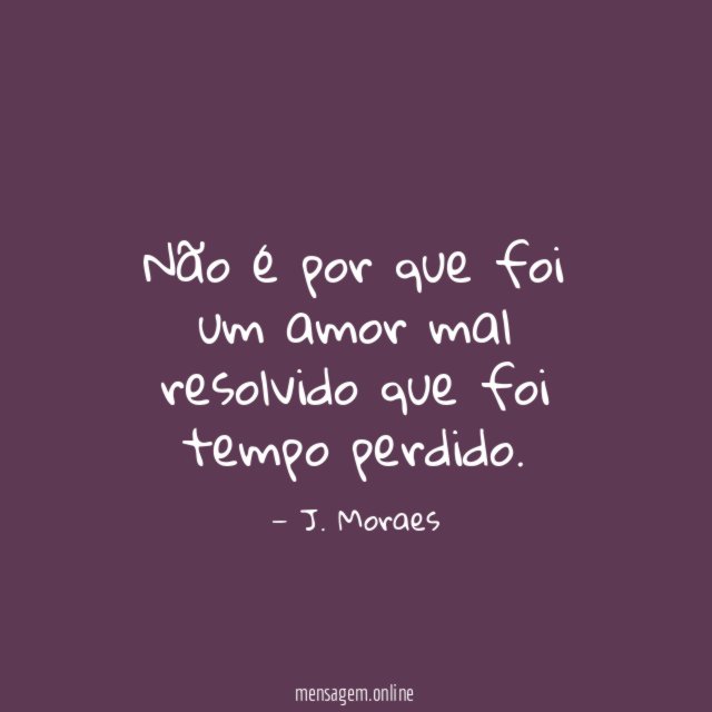 Não é por que foi um amor mal