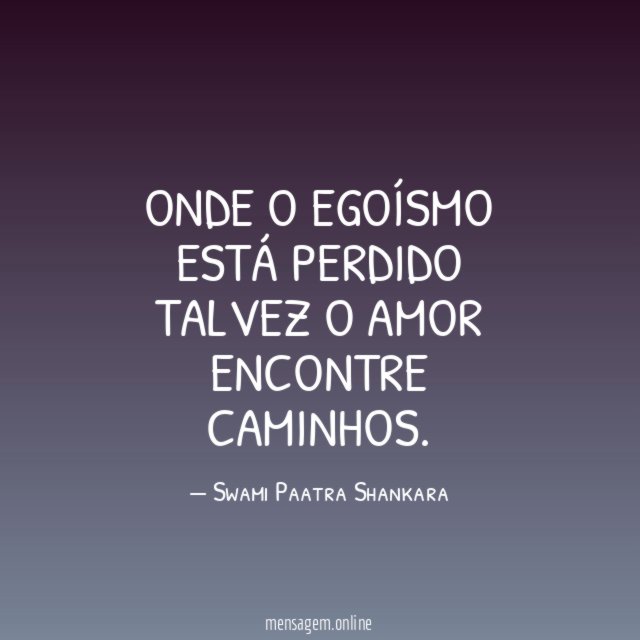 Onde o egoísmo está perdido talvez o amor encontre caminhos