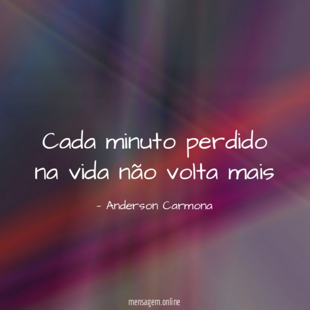 Cada minuto perdido na vida não volta mais
