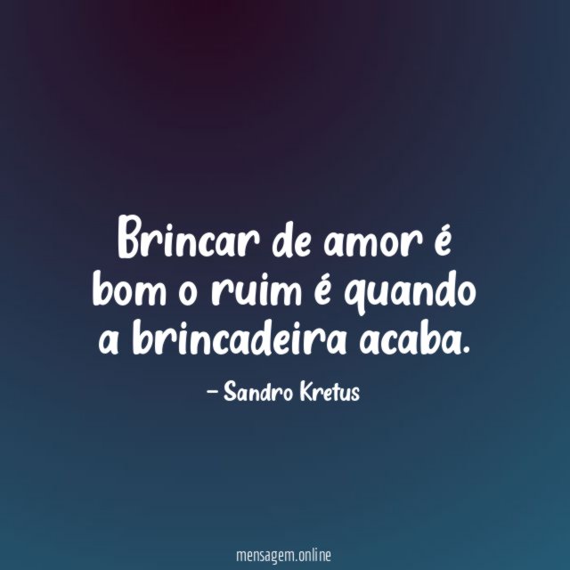 Brincar de amor é bom o ruim é quando a brincadeira acaba