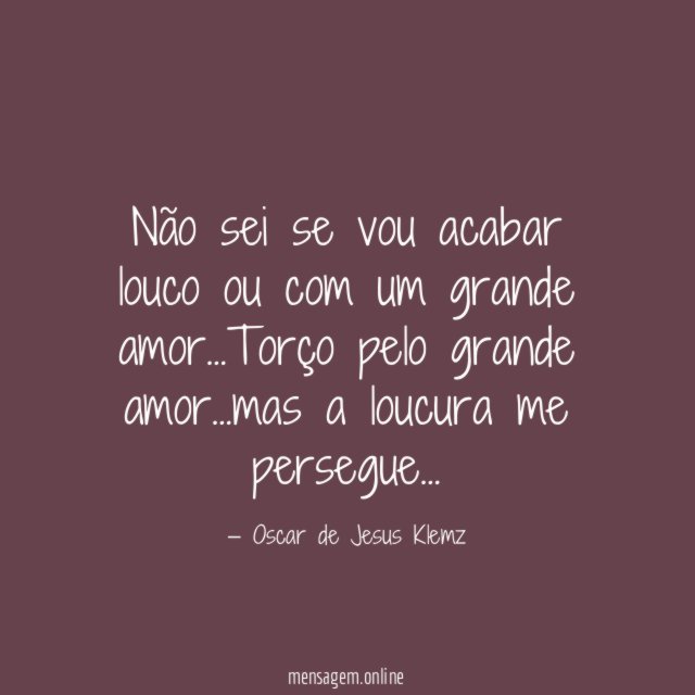 Não sei se vou acabar louco ou com um grande amor
