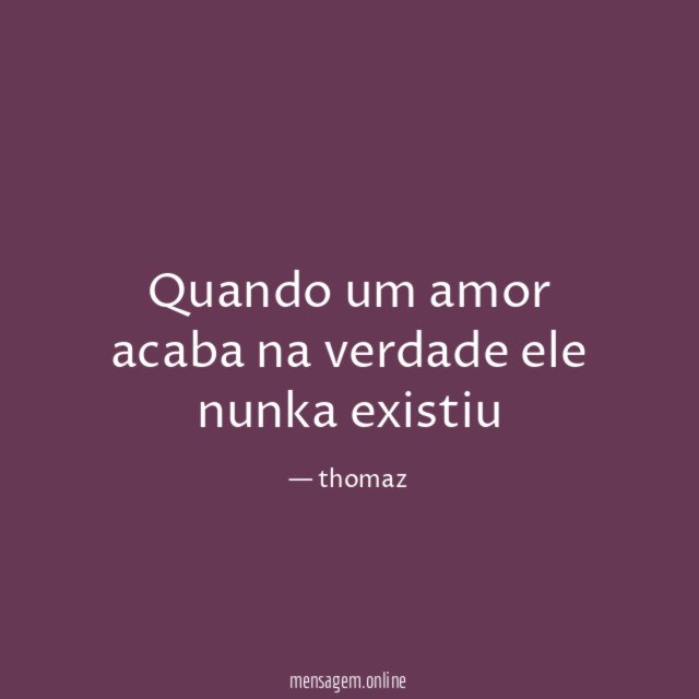Quando um amor acaba na verdade ele nunka existiu