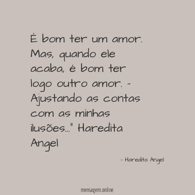 "É bom ter um amor. Mas, quando ele acaba, é bom ter logo outro amor. - Ajustando as contas com as minhas ilusões…"
