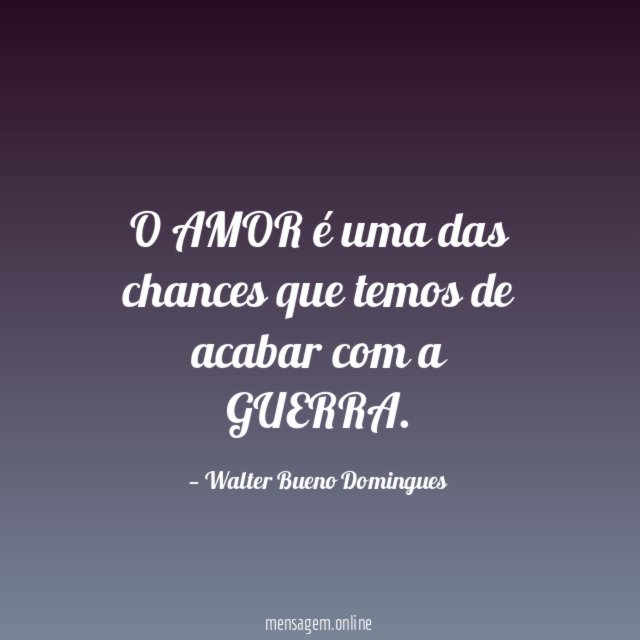 O AMOR é uma das chances que temos de acabar com a GUERRA
