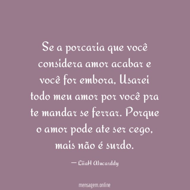 Se a porcaria que você considera amor acabar e você for embora