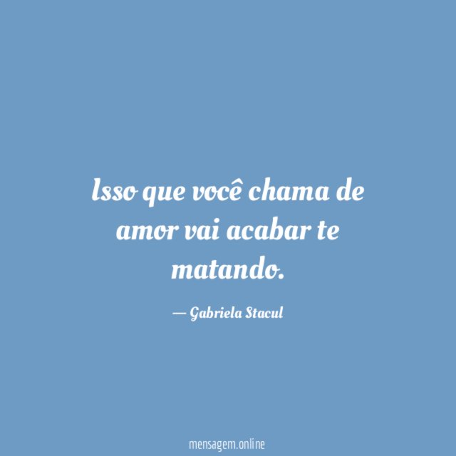 Isso que você chama de amor vai acabar te matando