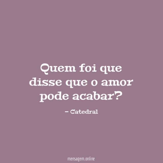 Quem foi que disse que o amor pode acabar