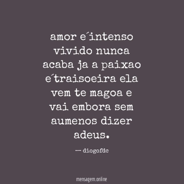 amor e´intenso vivido nunca acaba ja a paixao