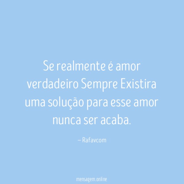 Se realmente é amor verdadeiro Sempre Existira uma
