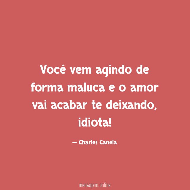 Você vem agindo de forma maluca