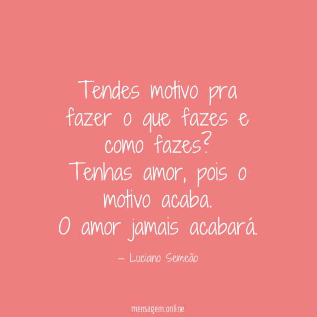 Tendes motivo pra fazer o que fazes e como fazes