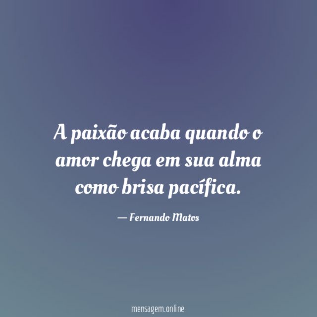 A paixão acaba quando o amor chega em