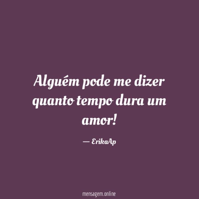 Alguém pode me dizer quanto tempo dura um amor