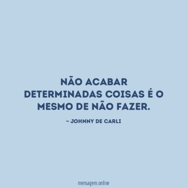 Não acabar determinadas coisas é o mesmo de não fazer
