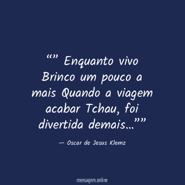 ” Enquanto vivo Brinco um pouco a mais Quando a viagem acabar Tchau