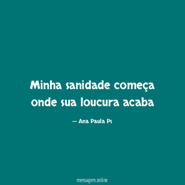 Minha sanidade começa onde sua loucura acaba