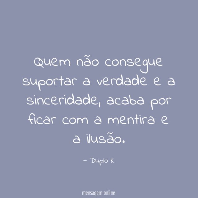 Quem não consegue suportar a verdade e a sinceridade