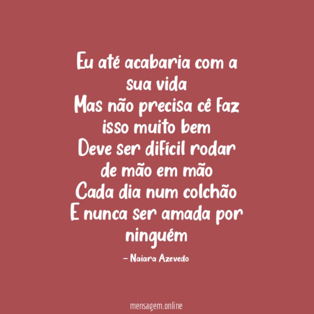 Eu até acabaria com a sua vida Mas não