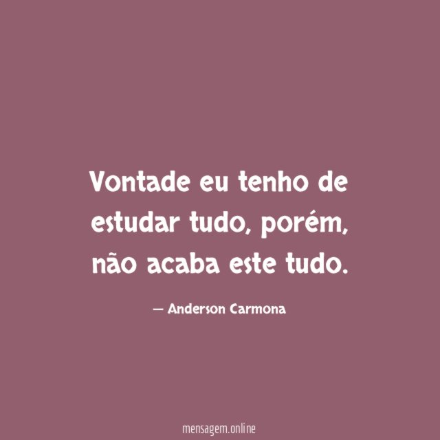 Vontade eu tenho de estudar tudo